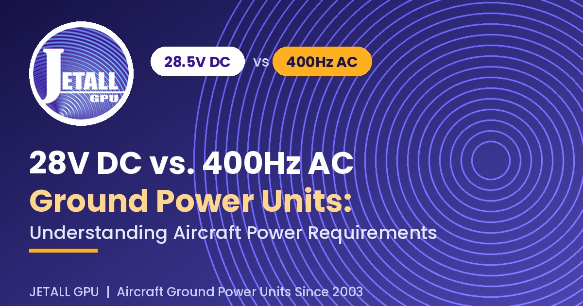 28V DC vs. 400Hz AC Ground Power Units: Understanding Aircraft Power Requirements
